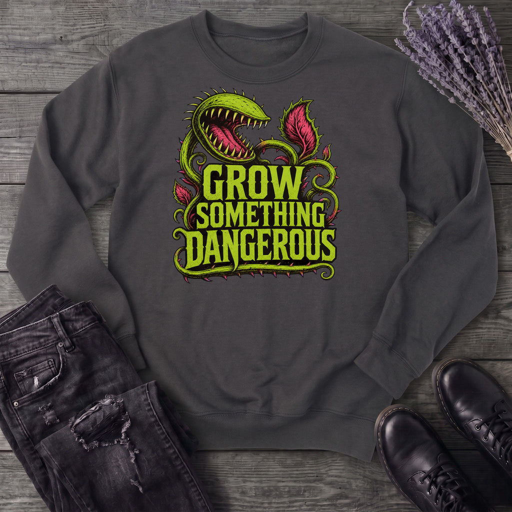 Grow Something Dangerous Sweatshirt