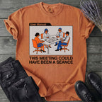 This Meeting Could Have Been A Seance T-Shirt