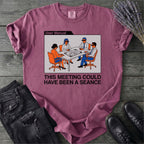 This Meeting Could Have Been A Seance T-Shirt
