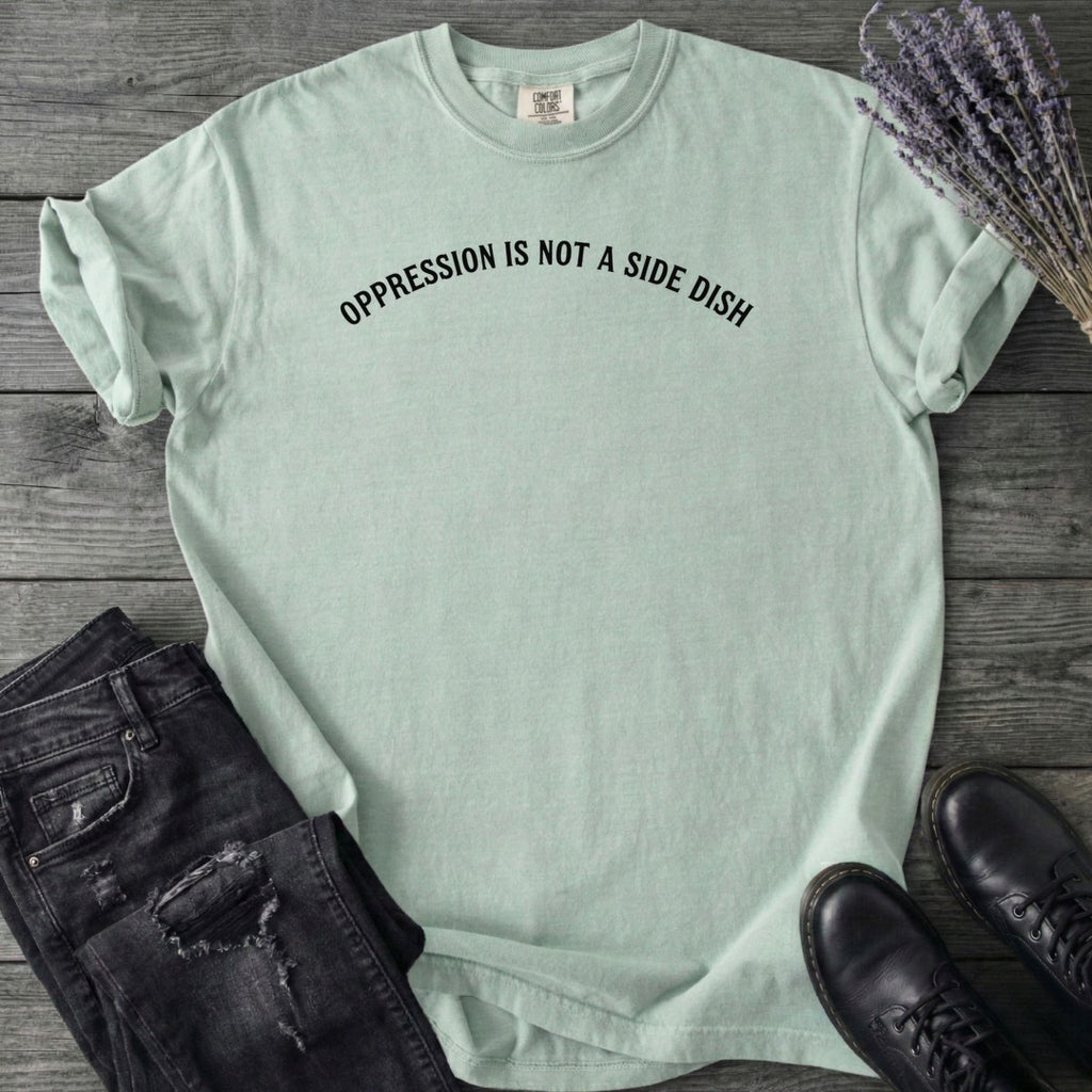 Oppression Is Not A Side Dish T-Shirt