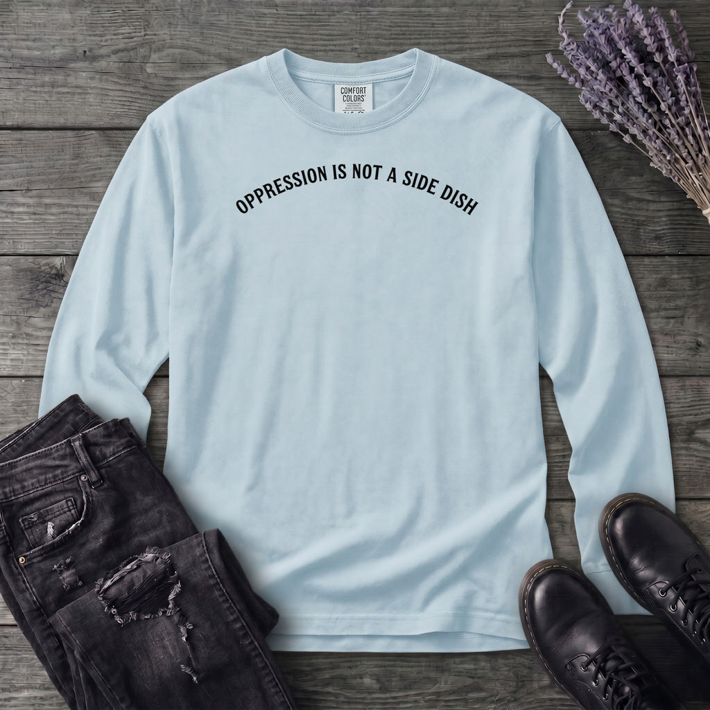 Oppression Is Not A Side Dish Long Sleeve T-Shirt