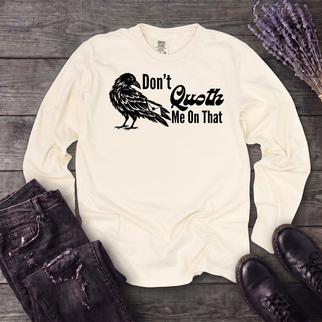 Don't Quoth Me On That Long Sleeve T-Shirt