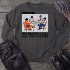 this meeting could have been a seance Sweatshirt